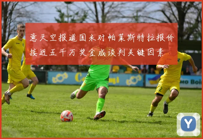 意天空报道国米对帕莱斯特拉报价接近五千万奖金成谈判关键因素