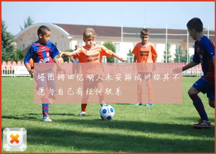 塔图姆回忆湖人未安排试训称其不愿与自己有任何联系
