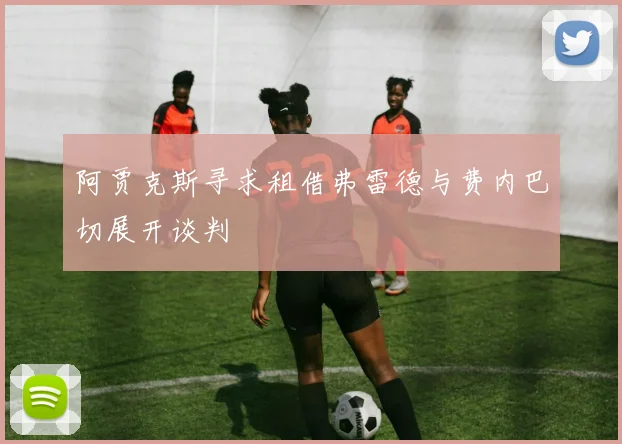 阿贾克斯寻求租借弗雷德与费内巴切展开谈判