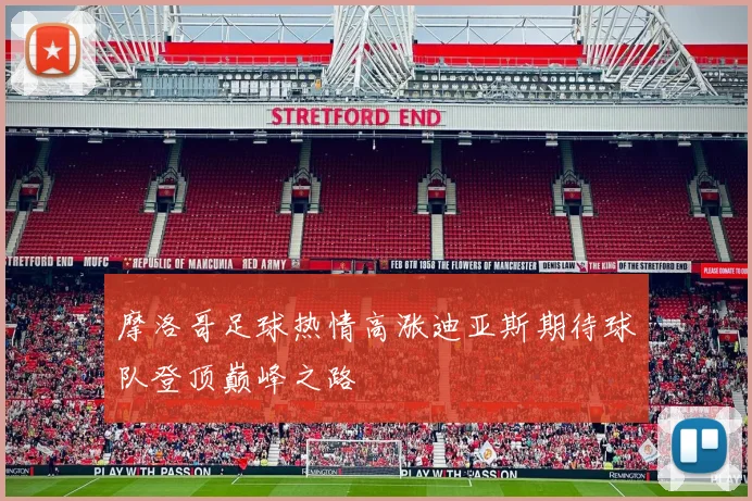 摩洛哥足球热情高涨迪亚斯期待球队登顶巅峰之路