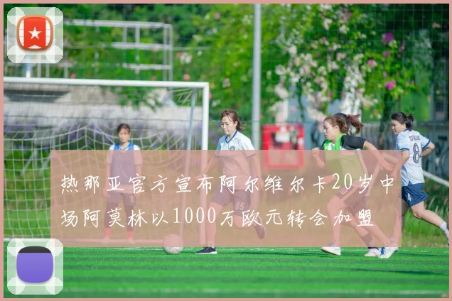 热那亚官方宣布阿尔维尔卡20岁中场阿莫林以1000万欧元转会加盟