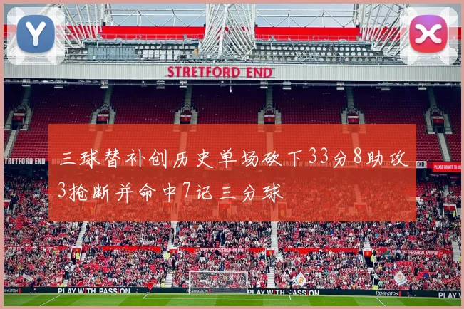 三球替补创历史单场砍下33分8助攻3抢断并命中7记三分球