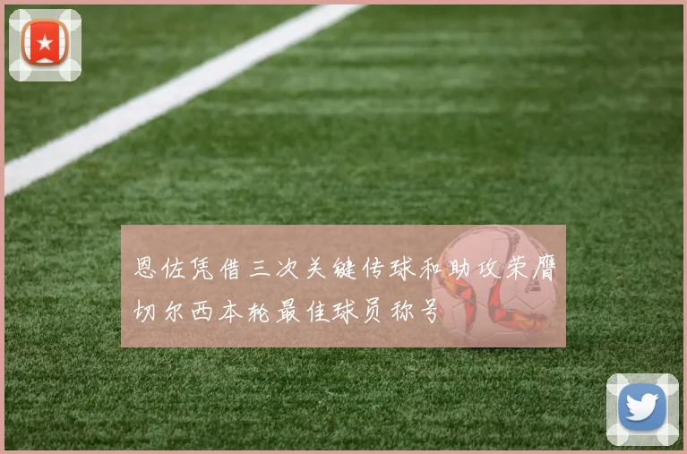 恩佐凭借三次关键传球和助攻荣膺切尔西本轮最佳球员称号