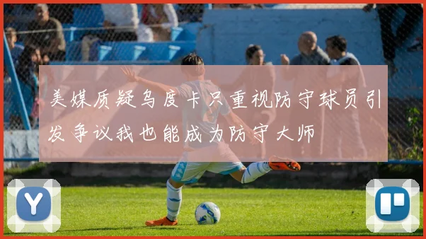 美媒质疑乌度卡只重视防守球员引发争议我也能成为防守大师