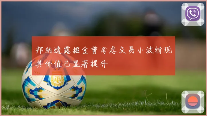 邦纳透露掘金曾考虑交易小波特现其价值已显著提升