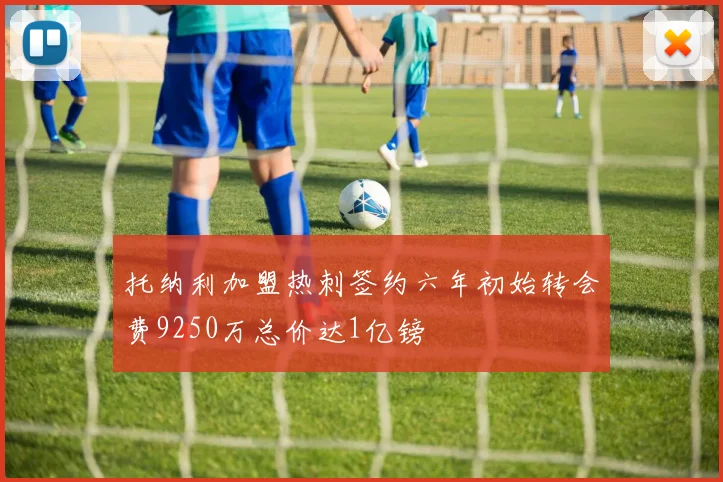 托纳利加盟热刺签约六年初始转会费9250万总价达1亿镑