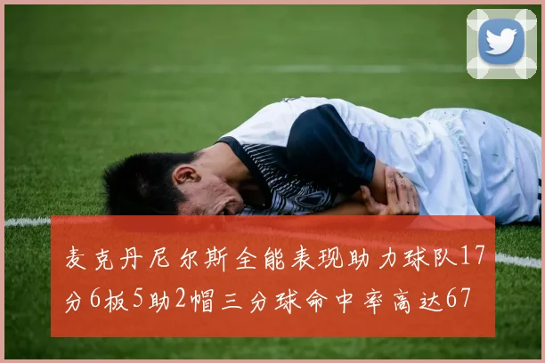 麦克丹尼尔斯全能表现助力球队17分6板5助2帽三分球命中率高达67