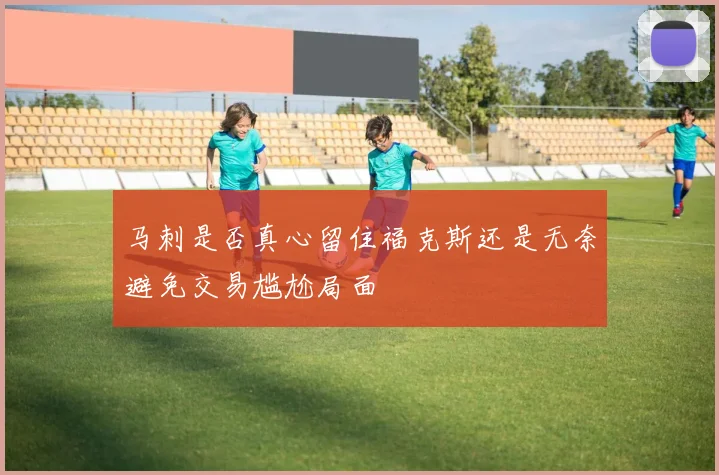 马刺是否真心留住福克斯还是无奈避免交易尴尬局面