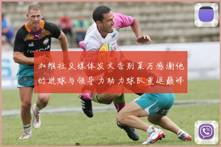 加维社交媒体发文告别莱万感谢他的进球与领导力助力球队重返巅峰