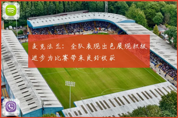 麦克法兰：全队表现出色展现积极进步为比赛带来良好收获